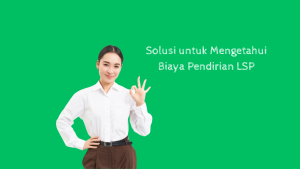 Solusi untuk Mengetahui Biaya Pendirian LSP